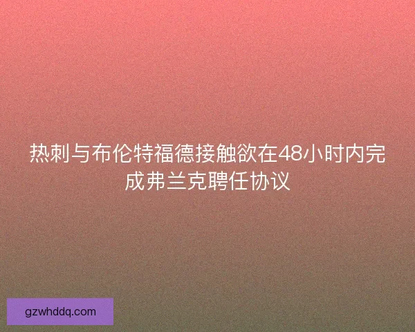 热刺与布伦特福德接触欲在48小时内完成弗兰克聘任协议 热刺与布伦特福德接触欲在48小时内完成弗兰克聘任协议