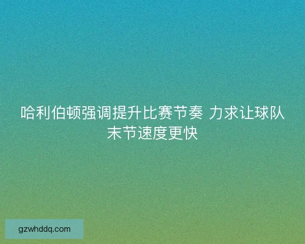 哈利伯顿强调提升比赛节奏 力求让球队末节速度更快 哈利伯顿强调提升比赛节奏 力求让球队末节速度更快