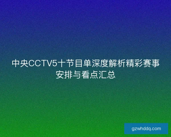 中央CCTV5十节目单深度解析精彩赛事安排与看点汇总