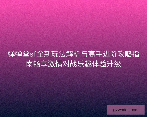 弹弹堂sf全新玩法解析与高手进阶攻略指南畅享激情对战乐趣体验升级 弹弹堂sf全新玩法解析与高手进阶攻略指南畅享激情对战乐趣体验升级