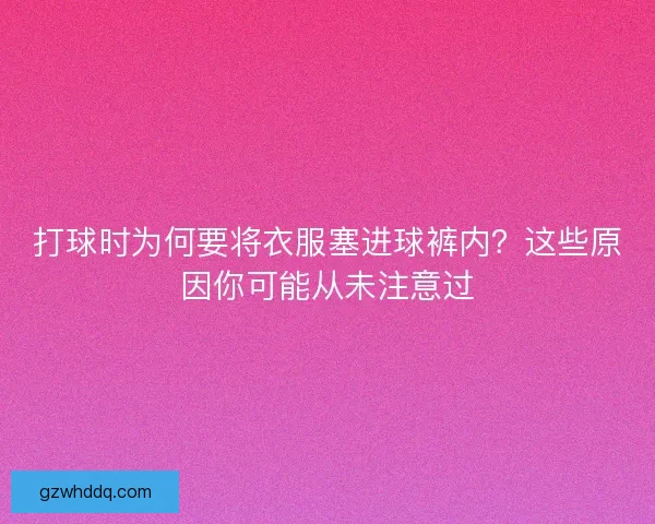 打球时为何要将衣服塞进球裤内？这些原因你可能从未注意过